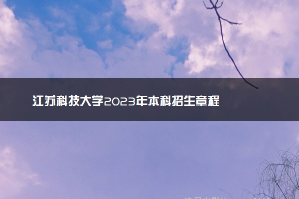 江苏科技大学2023年本科招生章程