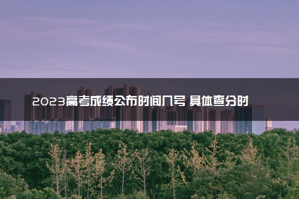 2023高考成绩公布时间几号 具体查分时间