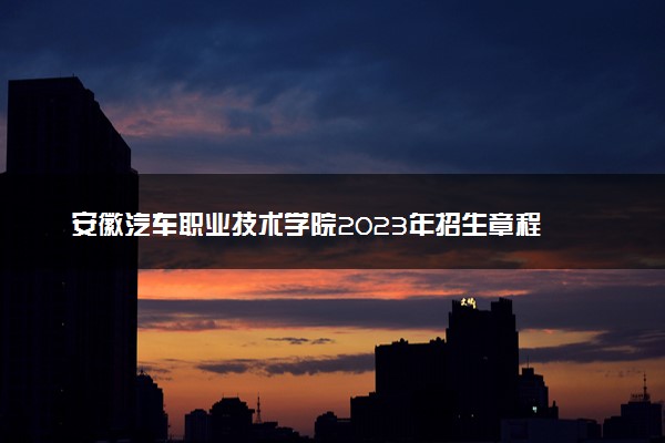 安徽汽车职业技术学院2023年招生章程