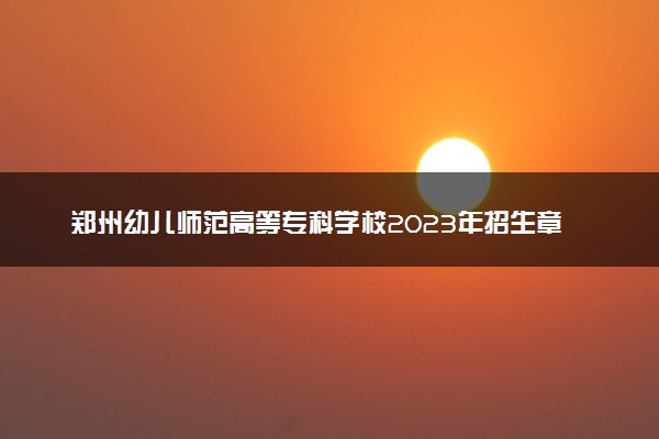 郑州幼儿师范高等专科学校2023年招生章程