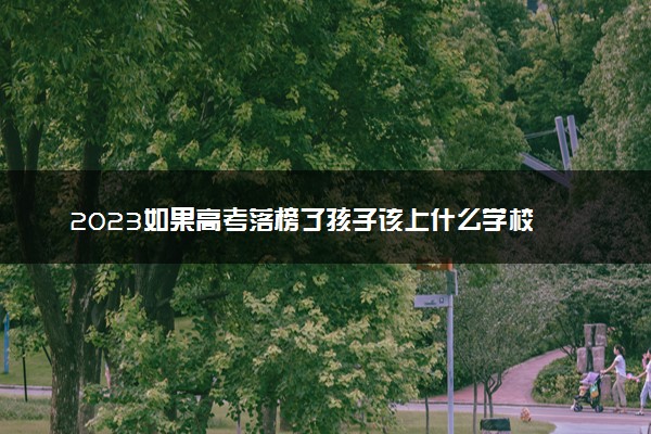 2023如果高考落榜了孩子该上什么学校 有哪些出路