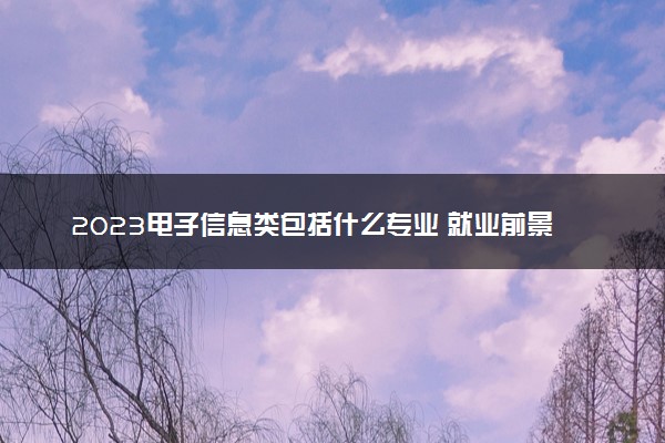 2023电子信息类包括什么专业 就业前景好吗