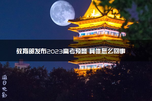 教育部发布2023高考预警 具体怎么回事