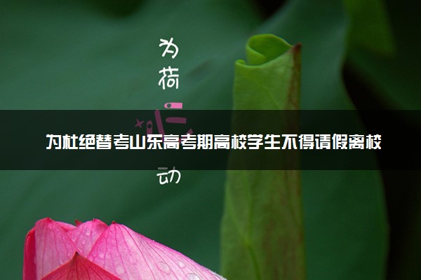 为杜绝替考山东高考期高校学生不得请假离校 什么情况