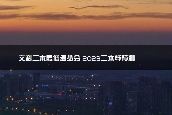 文科二本最低多少分 2023二本线预测