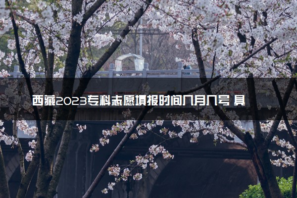 西藏2023专科志愿填报时间几月几号 具体填报时间安排