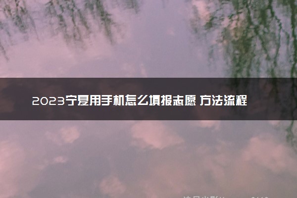 2023宁夏用手机怎么填报志愿 方法流程是什么