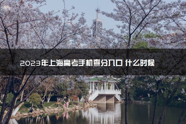 2023年上海高考手机查分入口 什么时候查成绩