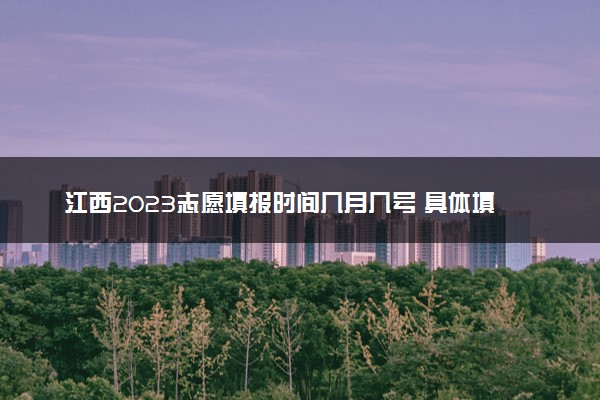 江西2023志愿填报时间几月几号 具体填报时间安排