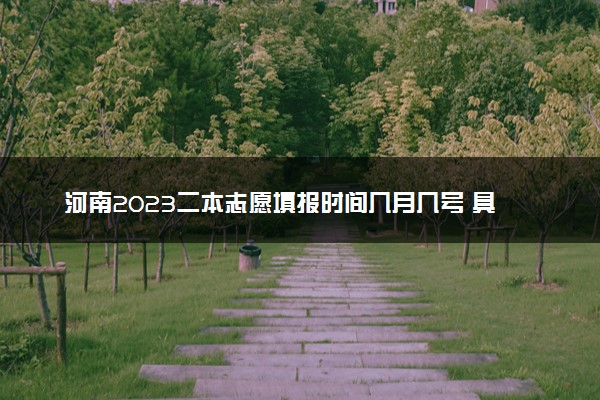 河南2023二本志愿填报时间几月几号 具体填报时间安排