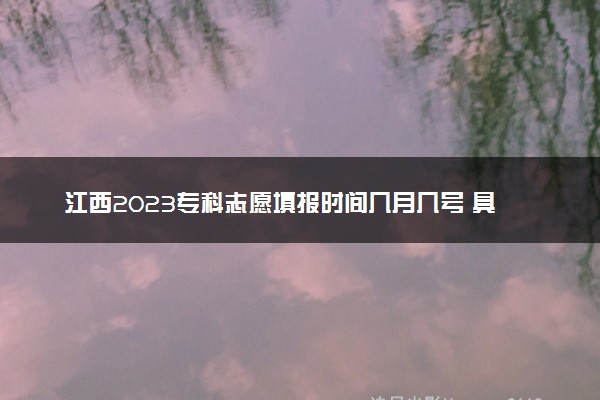 江西2023专科志愿填报时间几月几号 具体填报时间安排