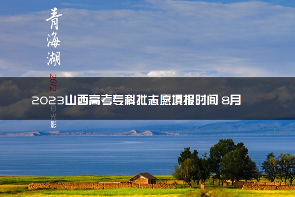 2023山西高考专科批志愿填报时间 8月几号开始