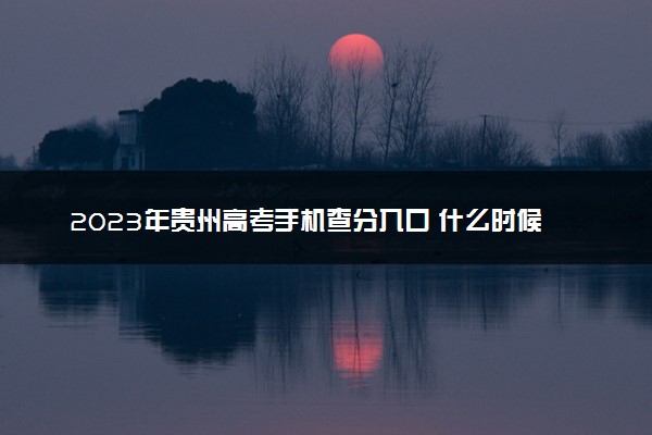 2023年贵州高考手机查分入口 什么时候查成绩