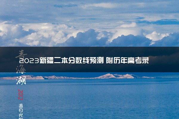 2023新疆二本分数线预测 附历年高考录取分数线