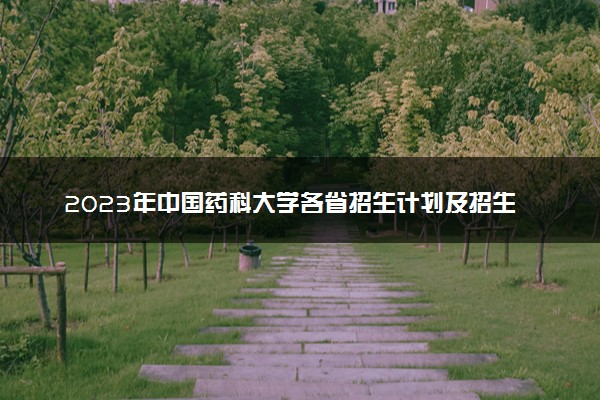 2023年中国药科大学各省招生计划及招生人数 都招什么专业