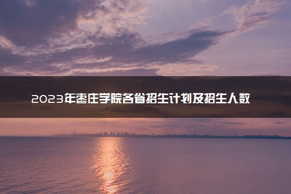 2023年枣庄学院各省招生计划及招生人数 都招什么专业