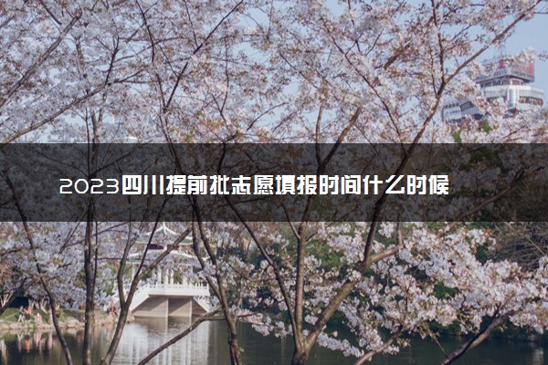 2023四川提前批志愿填报时间什么时候 哪天开始