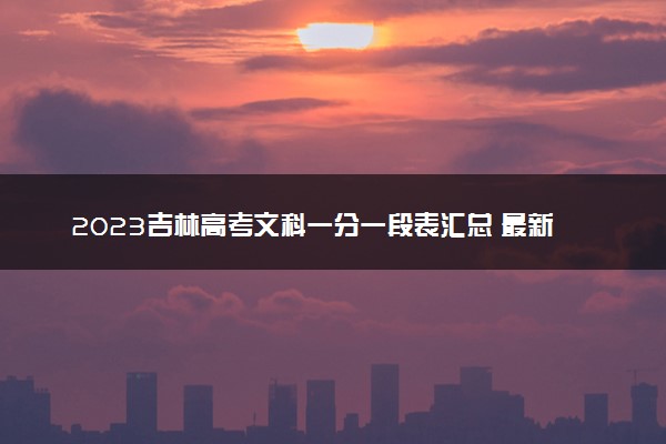 2023吉林高考文科一分一段表汇总 最新高考成绩排名