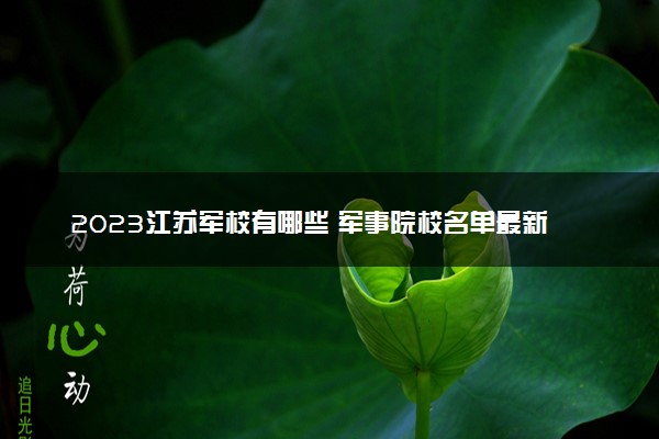 2023江苏军校有哪些 军事院校名单最新