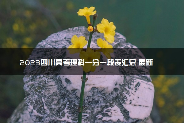 2023四川高考理科一分一段表汇总 最新高考成绩排名