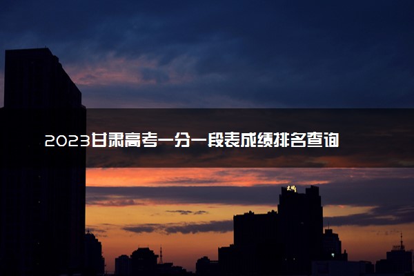 2023甘肃高考一分一段表成绩排名查询