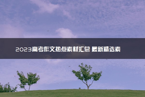 2023高考作文热点素材汇总 最新精选素材