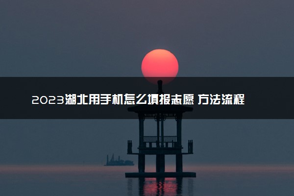 2023湖北用手机怎么填报志愿 方法流程是什么