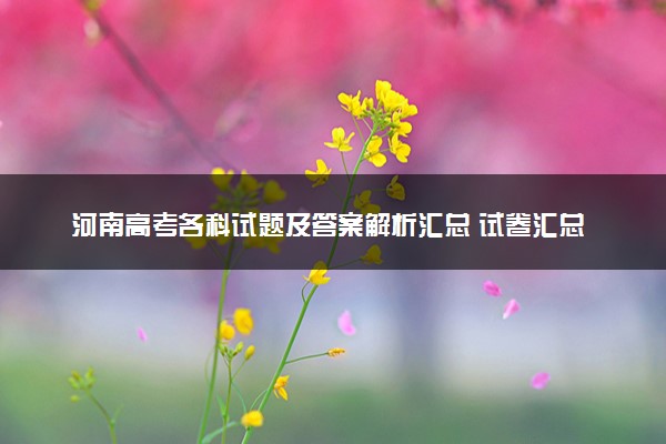 河南高考各科试题及答案解析汇总 试卷汇总