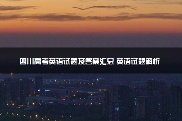 四川高考英语试题及答案汇总 英语试题解析