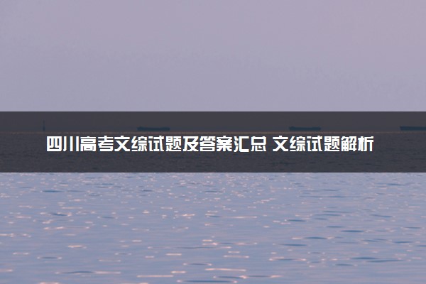 四川高考文综试题及答案汇总 文综试题解析