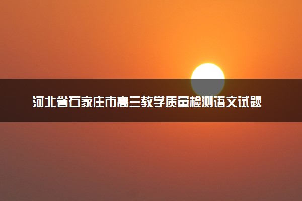 河北省石家庄市高三教学质量检测语文试题