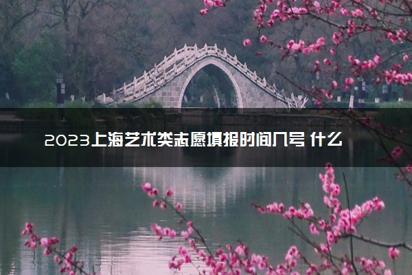 2023上海艺术类志愿填报时间几号 什么时候截止