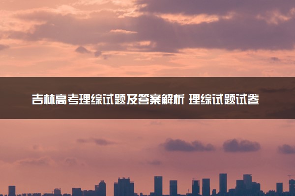 吉林高考理综试题及答案解析 理综试题试卷