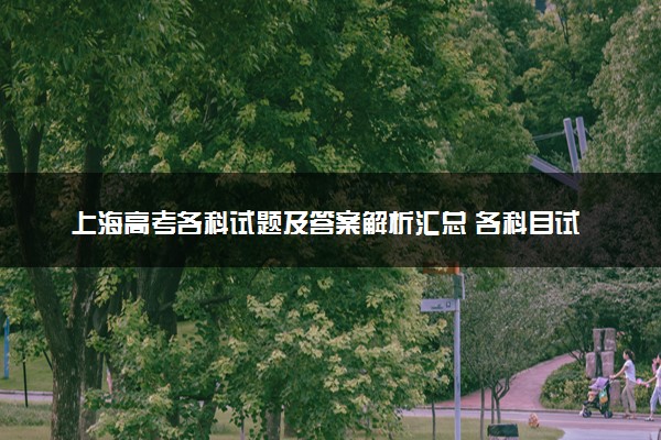 上海高考各科试题及答案解析汇总 各科目试题试卷