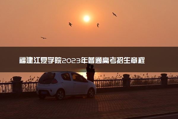 福建江夏学院2023年普通高考招生章程