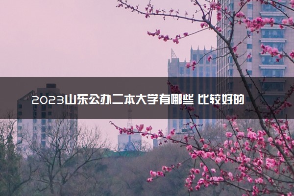 2023山东公办二本大学有哪些 比较好的院校推荐