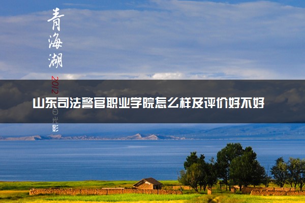 山东司法警官职业学院怎么样及评价好不好 山东司法警官职业学院口碑如何