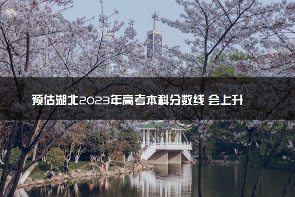 预估湖北2023年高考本科分数线 会上升吗