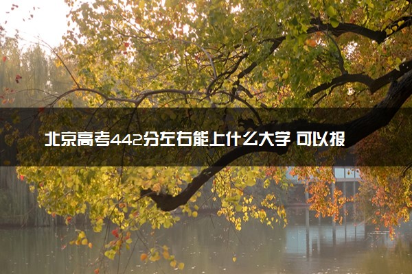 北京高考442分左右能上什么大学 可以报哪些公办院校(2023报考推荐)