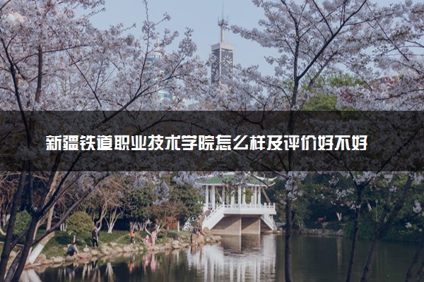 新疆铁道职业技术学院怎么样及评价好不好 新疆铁道职业技术学院口碑如何