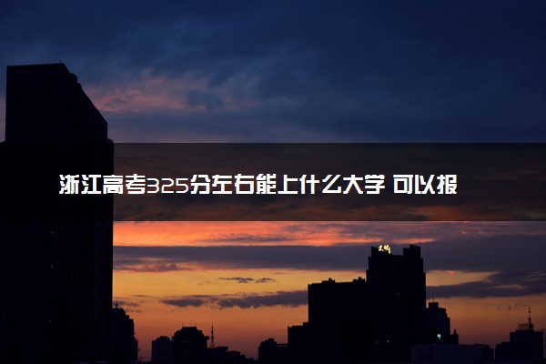 浙江高考325分左右能上什么大学 可以报哪些公办院校(2023报考推荐)