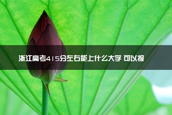 浙江高考415分左右能上什么大学 可以报哪些公办院校(2023报考推荐)