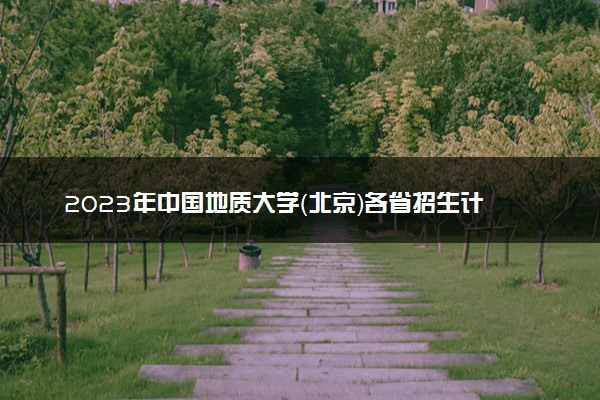 2023年中国地质大学（北京）各省招生计划及招生人数 都招什么专业