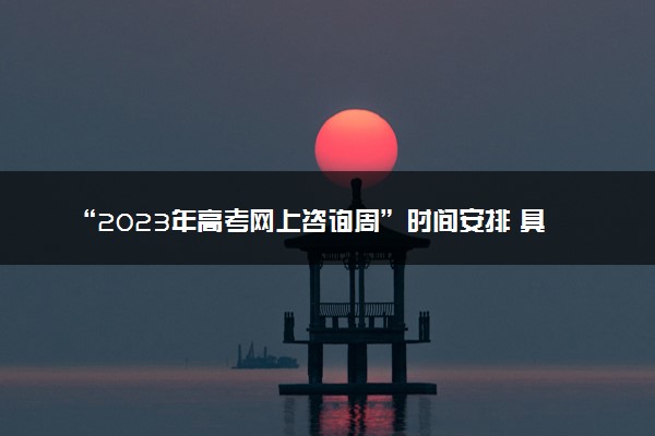 “2023年高考网上咨询周”时间安排 具体情况