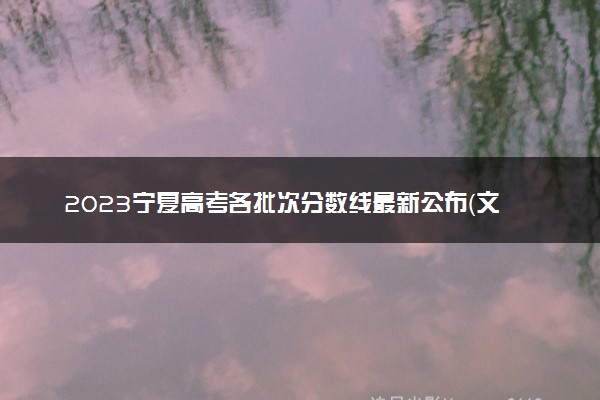 2023宁夏高考各批次分数线最新公布（文科+理科）