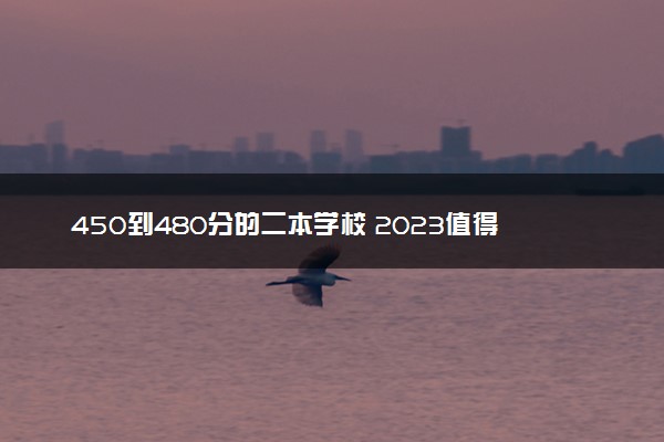 450到480分的二本学校 2023值得报考的大学