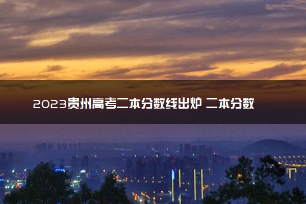 2023贵州高考二本分数线出炉 二本分数线最新公布