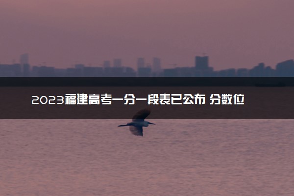 2023福建高考一分一段表已公布 分数位次排名【物理+历史】