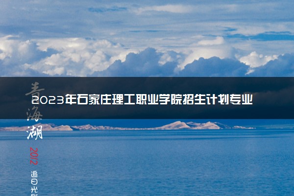 2023年石家庄理工职业学院招生计划专业及各省录取分数线位次