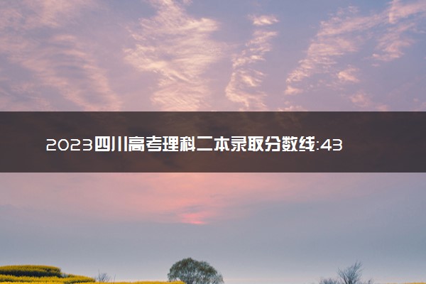 2023四川高考理科二本录取分数线：433